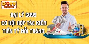 Đại Lý GO99 - Cơ Hội Hợp Tác Kiếm Tiền Tỷ Mỗi Tháng
